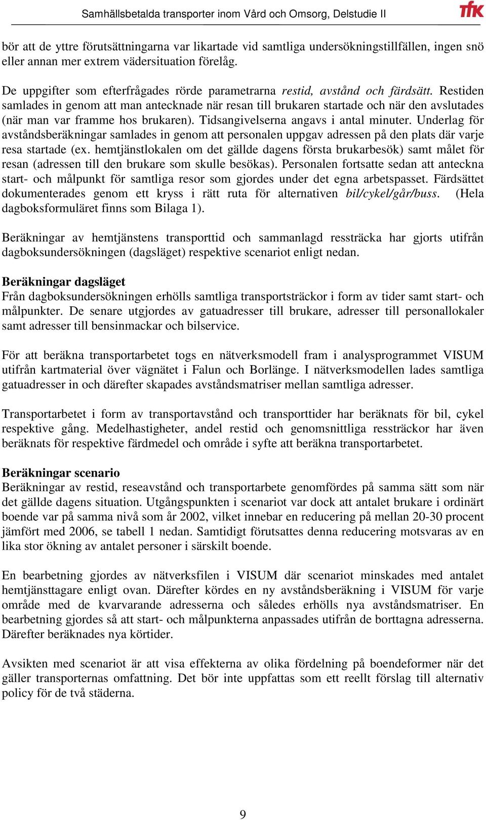 Restiden samlades in genom att man antecknade när resan till brukaren startade och när den avslutades (när man var framme hos brukaren). Tidsangivelserna angavs i antal minuter.