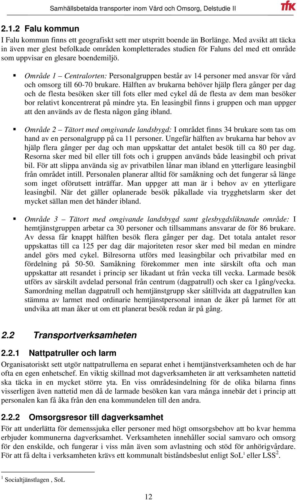 Område 1 Centralorten: Personalgruppen består av 14 personer med ansvar för vård och omsorg till 60-70 brukare.