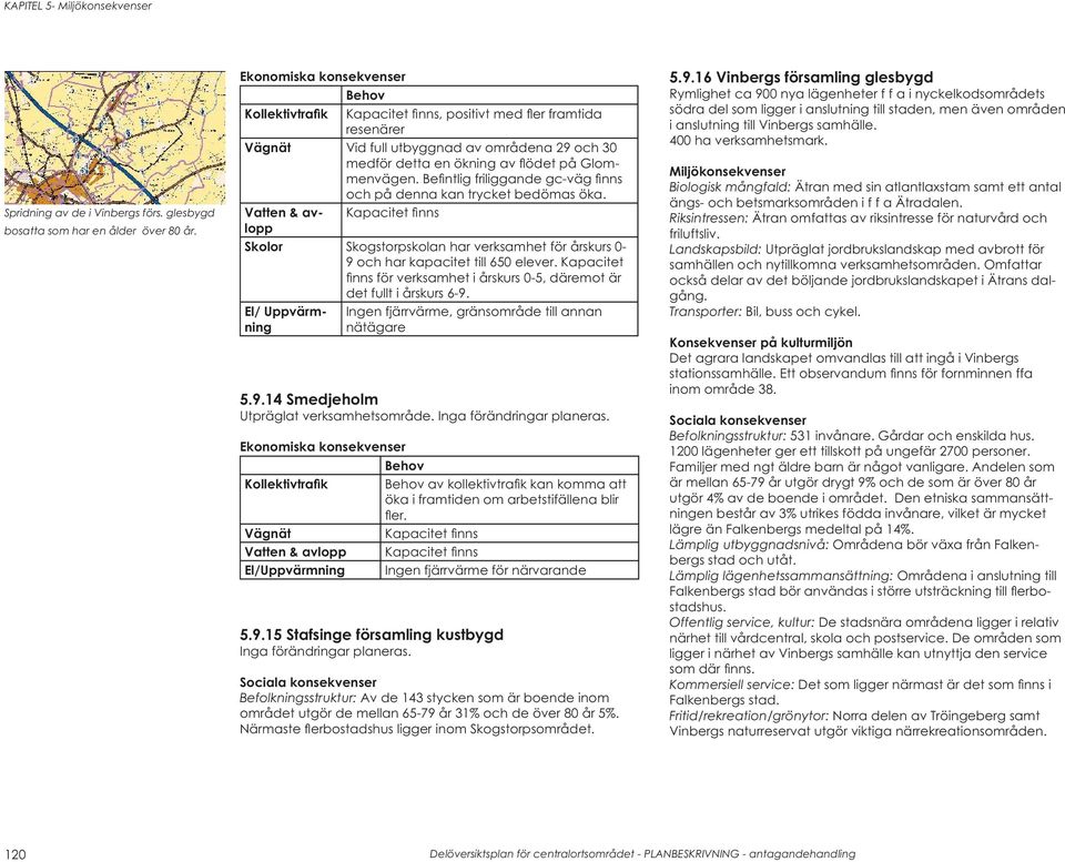 Befi ntlig friliggande gc-väg fi nns och på denna kan trycket bedömas öka. Vatten & avlopp Kapacitet fi nns Skogstorpskolan har verksamhet för årskurs 0-9 och har kapacitet till 650 elever.