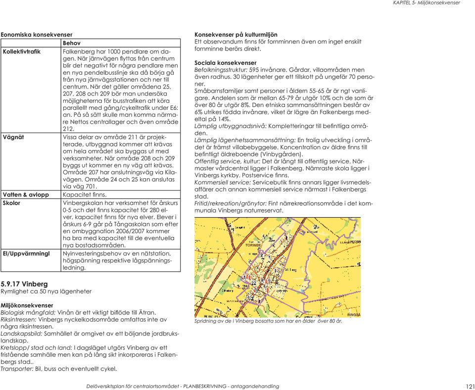 När det gäller områdena 25, 207, 208 och 209 bör man undersöka möjligheterna för busstrafi ken att köra parallellt med gång/cykeltrafi k under E6: an.