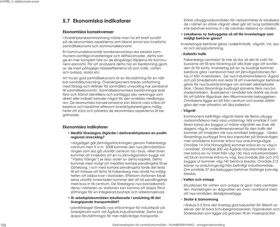 För att analysera detta har en bedömning gjorts av de mest påtagliga tröskeleffekterna så som trafi k, vatten och avlopp, skolor etc.