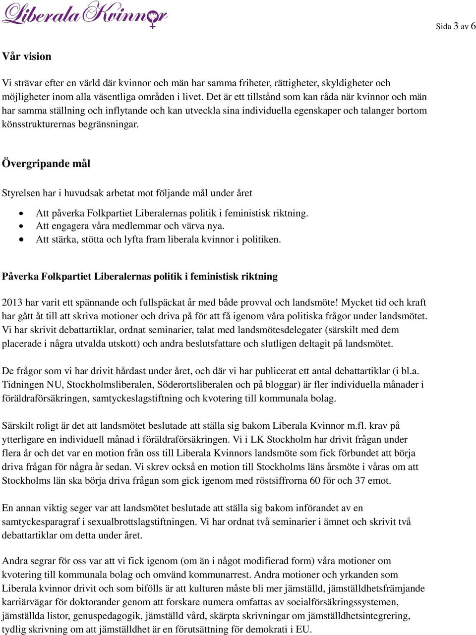 Övergripande mål Styrelsen har i huvudsak arbetat mot följande mål under året Att påverka Folkpartiet Liberalernas politik i feministisk riktning. Att engagera våra medlemmar och värva nya.