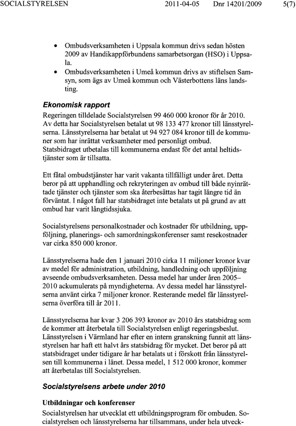 Ekonomisk rapport Regeringen tilldelade Socialstyrelsen 99 460 000 kronor för år 2010. Av detta har Socialstyrelsen betalat ut 98 133 477 kronor till länsstyrelserna.