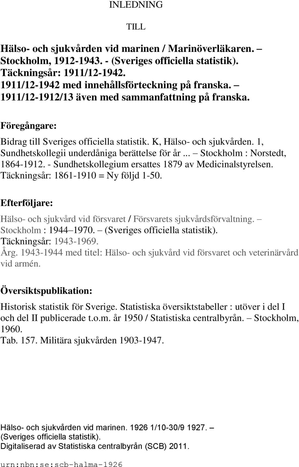 1, Sundhetskollegii underdåniga berättelse för år... Stockholm : Norstedt, 1864-1912. - Sundhetskollegium ersattes 1879 av Medicinalstyrelsen. Täckningsår: 1861-1910 = Ny följd 1-50.