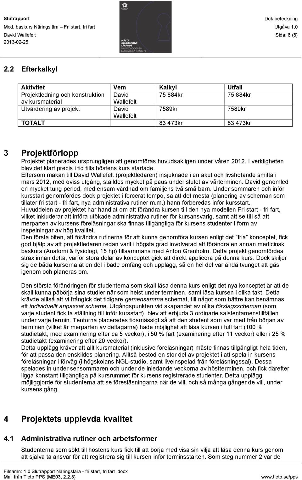 473kr 3 Projektförlopp Projektet planerades ursprungligen att genomföras huvudsakligen under våren 2012. I verkligheten blev det klart precis i tid tills höstens kurs startade.