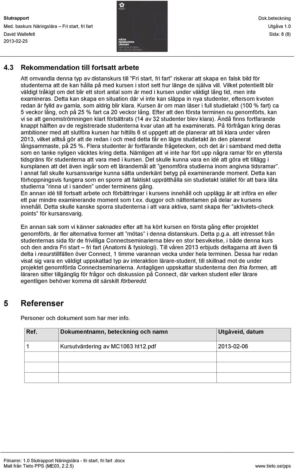 länge de själva vill. Vilket potentiellt blir väldigt tråkigt om det blir ett stort antal som är med i kursen under väldigt lång tid, men inte examineras.