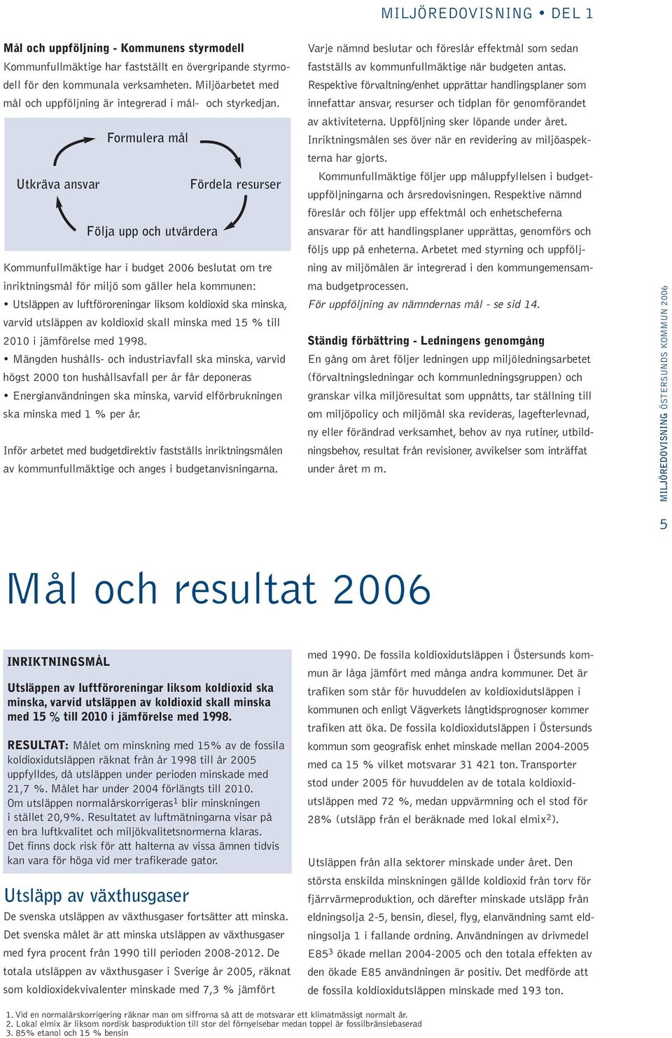 Formulera mål Utkräva ansvar Fördela resurser Följa upp och utvärdera Kommunfullmäktige har i budget 2006 beslutat om tre inriktningsmål för miljö som gäller hela kommunen: Utsläppen av