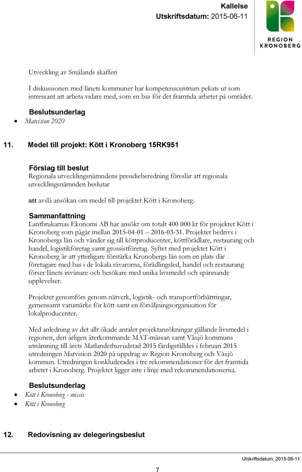 Medel till projekt: Kött i Kronoberg 15RK951 Förslag till beslut Regionala utvecklingsnämndens presidieberedning föreslår att regionala utvecklingsnämnden beslutar att avslå ansökan om medel till