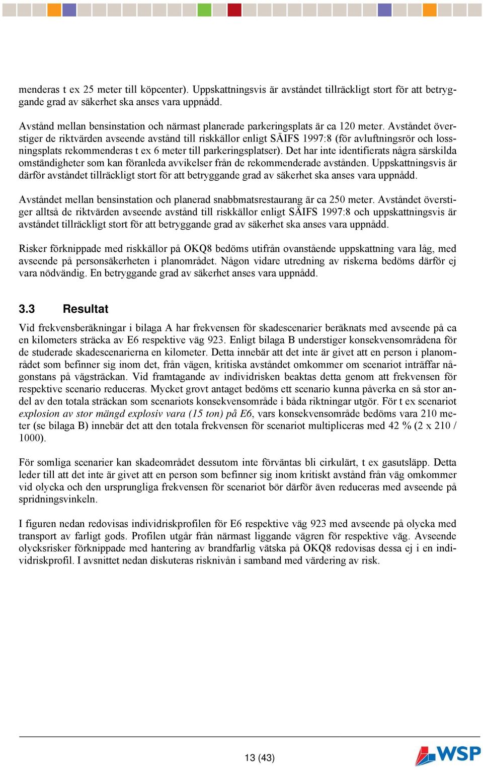 Avståndet överstiger de riktvärden avseende avstånd till riskkällor enligt SÄIFS 1997:8 (för avluftningsrör och lossningsplats rekommenderas t ex 6 meter till parkeringsplatser).