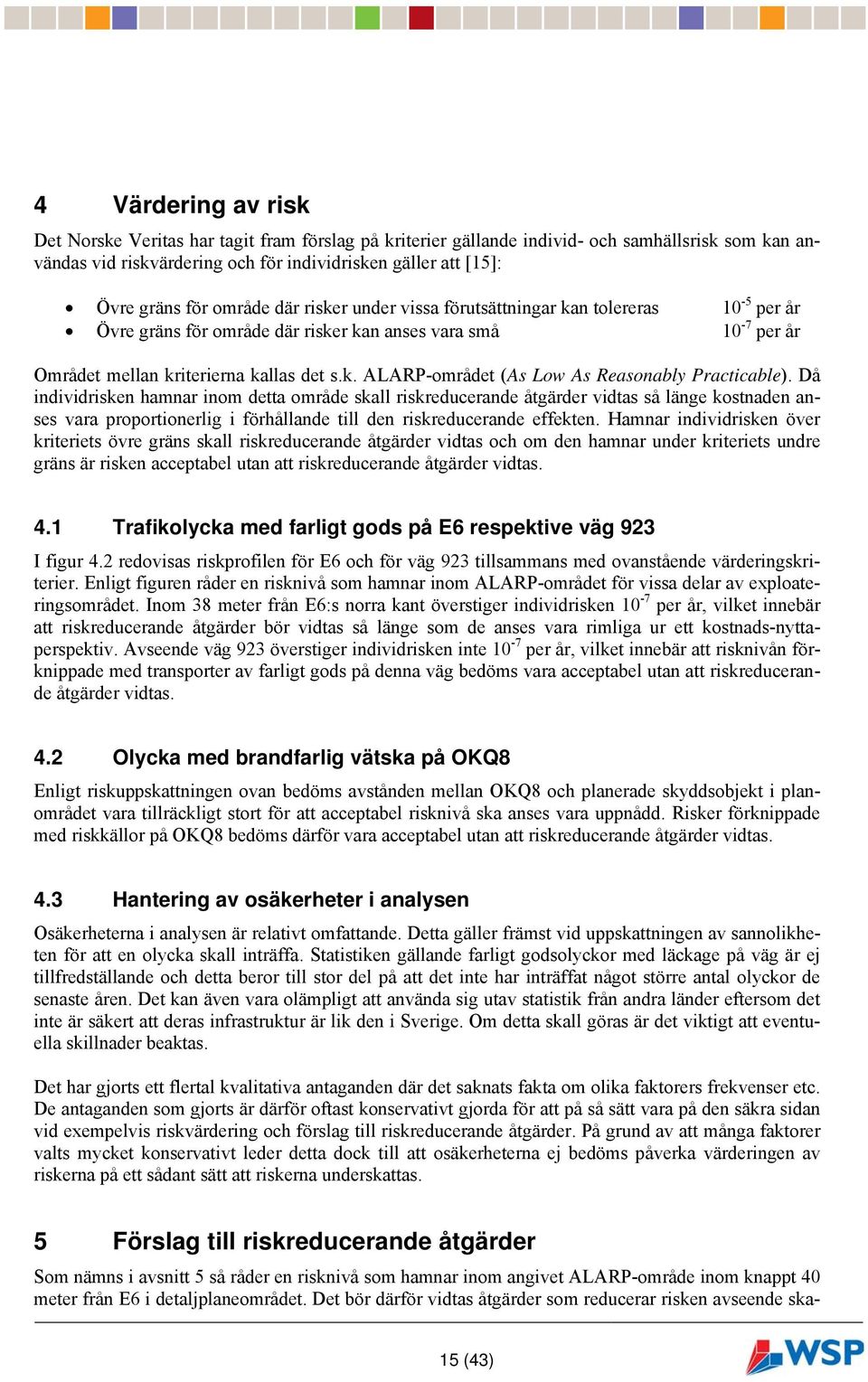 Då individrisken hamnar inom detta område skall riskreducerande åtgärder vidtas så länge kostnaden anses vara proportionerlig i förhållande till den riskreducerande effekten.