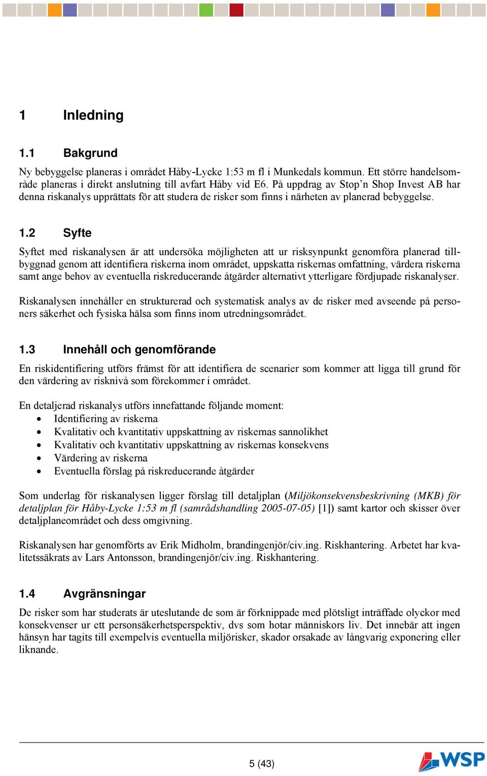 2 Syfte Syftet med riskanalysen är att undersöka möjligheten att ur risksynpunkt genomföra planerad tillbyggnad genom att identifiera riskerna inom området, uppskatta riskernas omfattning, värdera