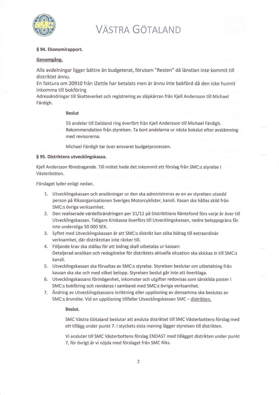 till Michael Färdigh. 55 andelar till Dalsland ring överfört från Kjell Andersson till Michael Färdigh. Rekommendation från styrelsen.