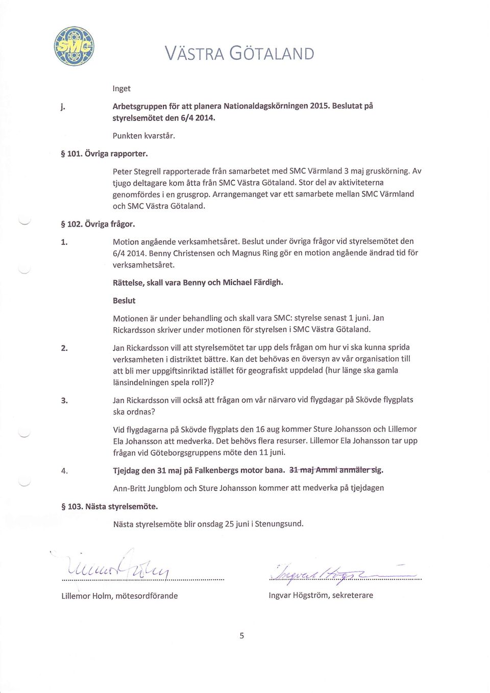 Arrangemanget var ett samarbete mellan SMC Värmland och SMC Västra Götaland. t. Motion angående verksamhetsåret. under övriga frågor vid styrelsemötet den 614 20t4.