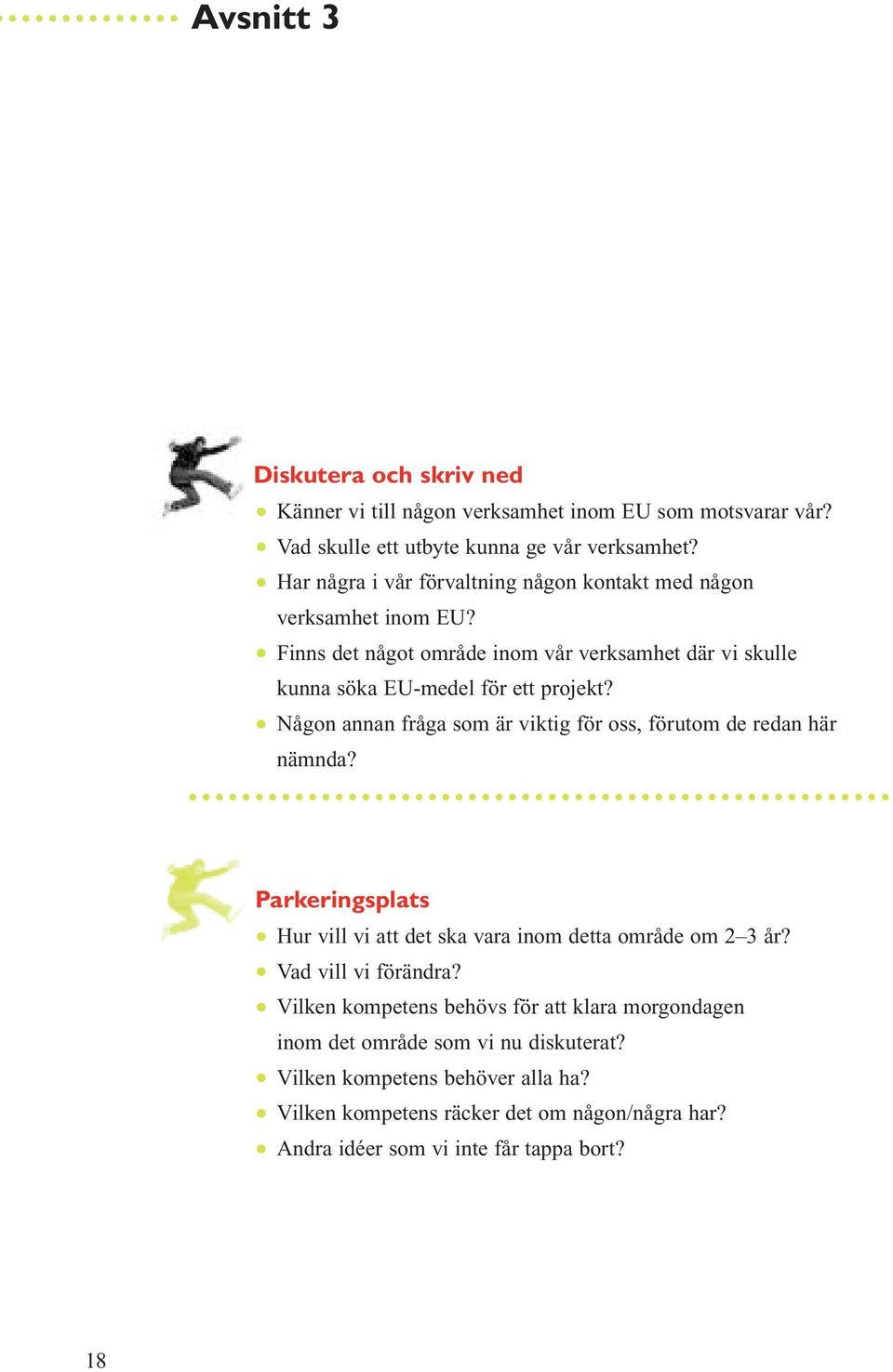 Någon annan fråga som är viktig för oss, förutom de redan här nämnda? Parkeringsplats Hur vill vi att det ska vara inom detta område om 2 3 år? Vad vill vi förändra?