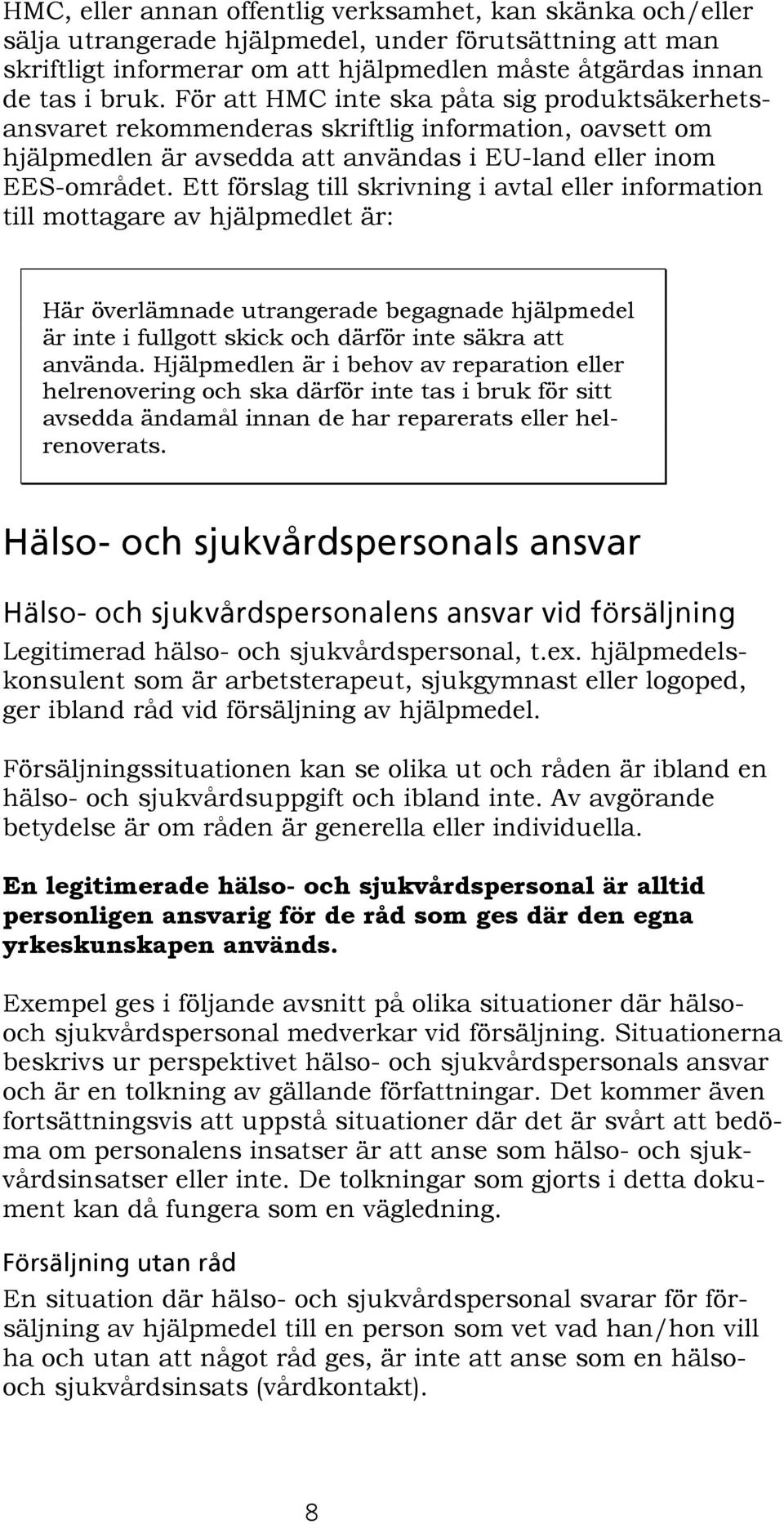 Ett förslag till skrivning i avtal eller information till mottagare av hjälpmedlet är: Här överlämnade utrangerade begagnade hjälpmedel är inte i fullgott skick och därför inte säkra att använda.