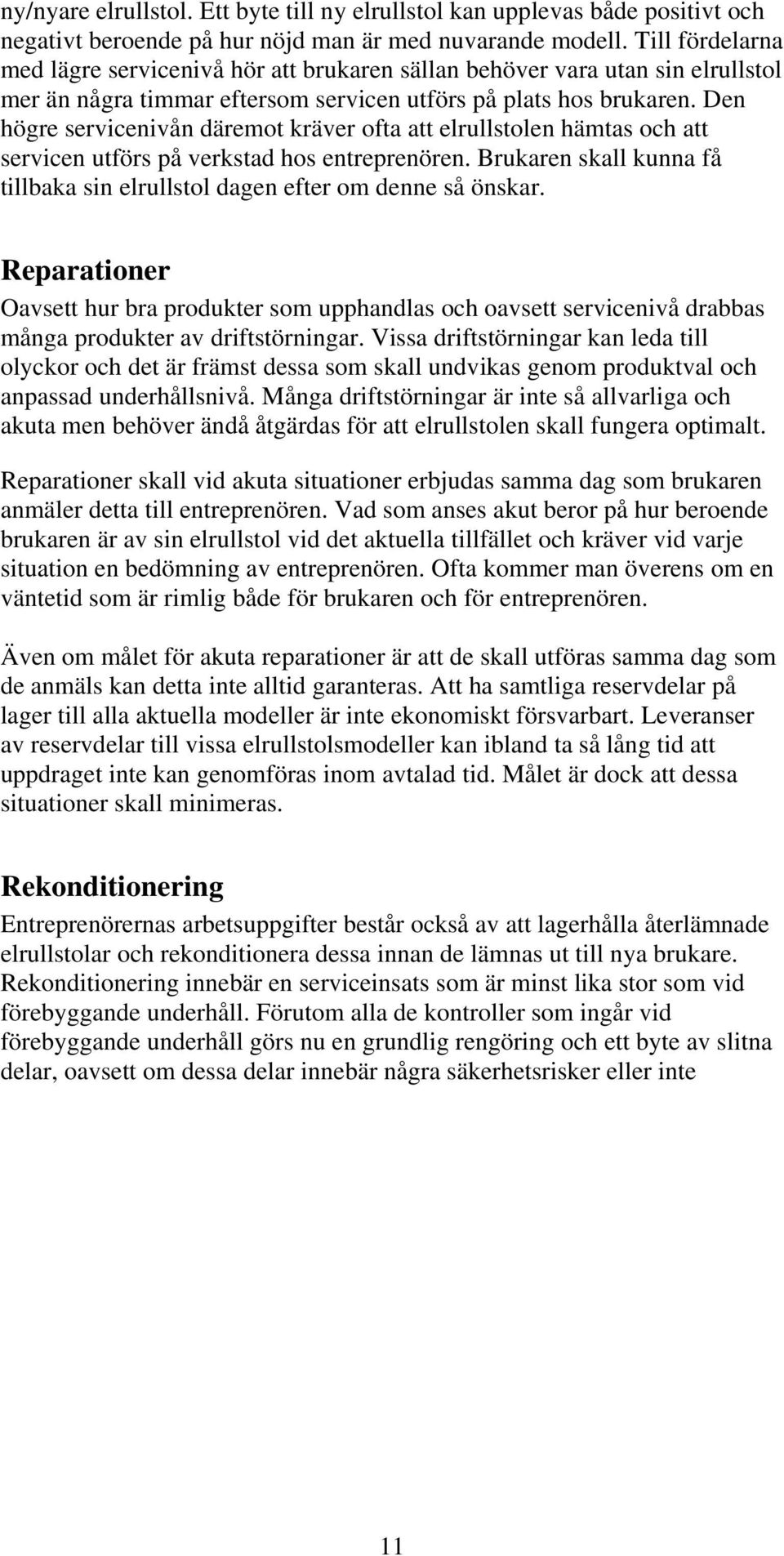 Den högre servicenivån däremot kräver ofta att elrullstolen hämtas och att servicen utförs på verkstad hos entreprenören.