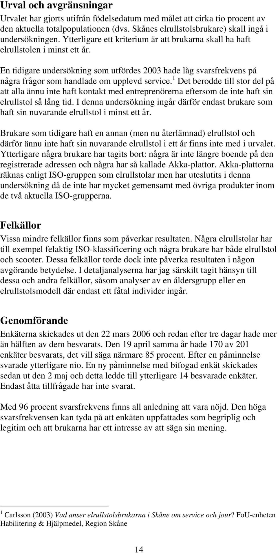 1 Det berodde till stor del på att alla ännu inte haft kontakt med entreprenörerna eftersom de inte haft sin elrullstol så lång tid.