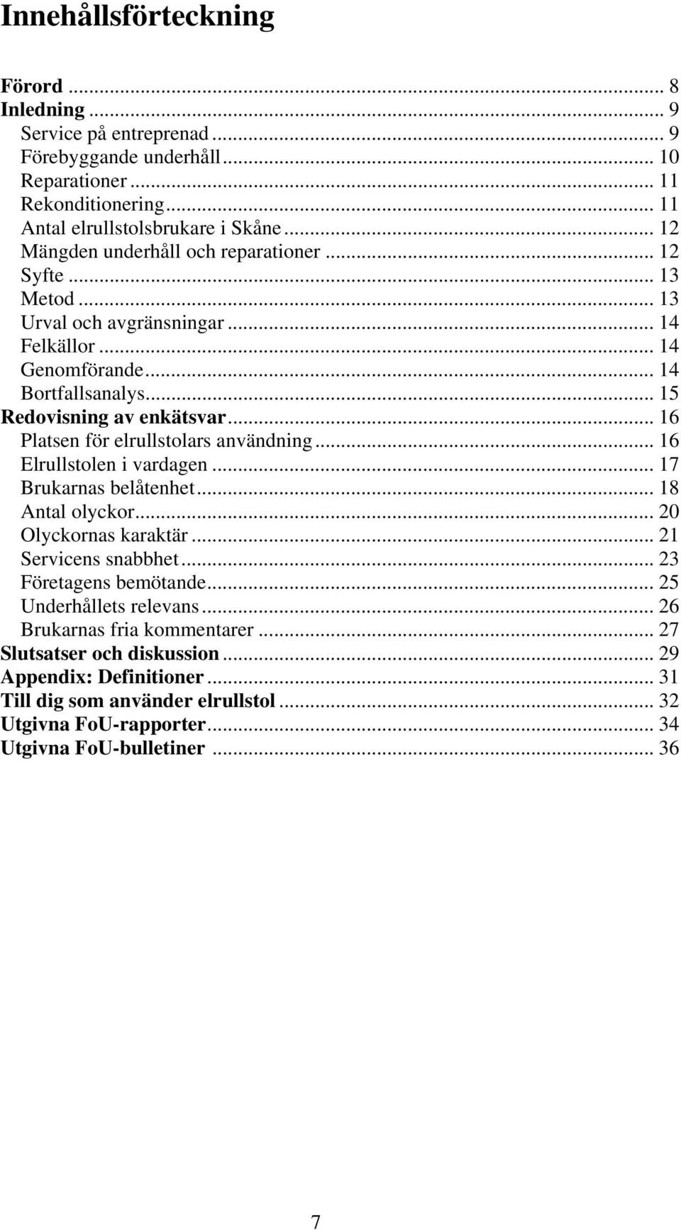 .. 16 Platsen för elrullstolars användning... 16 Elrullstolen i vardagen... 17 Brukarnas belåtenhet... 18 Antal olyckor... 20 Olyckornas karaktär... 21 Servicens snabbhet... 23 Företagens bemötande.