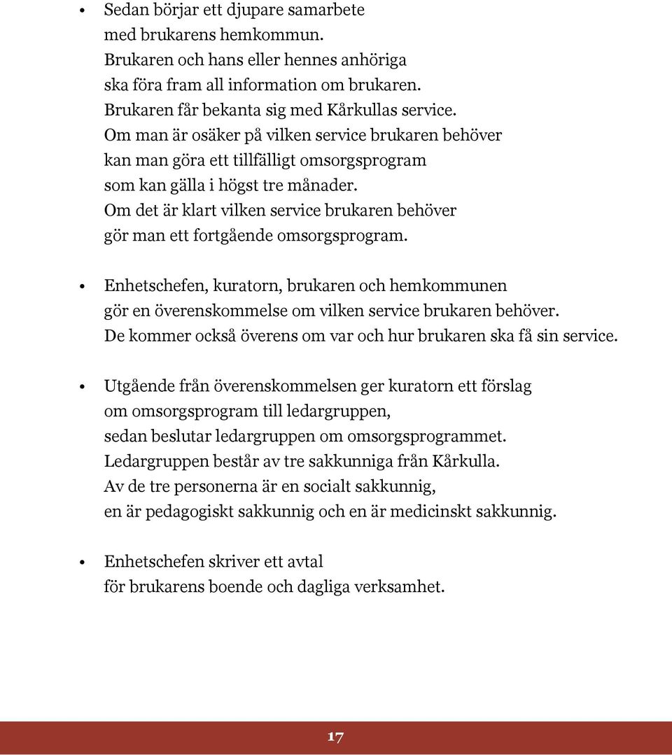 Om det är klart vilken service brukaren behöver gör man ett fortgående omsorgsprogram. Enhetschefen, kuratorn, brukaren och hemkommunen gör en överenskommelse om vilken service brukaren behöver.