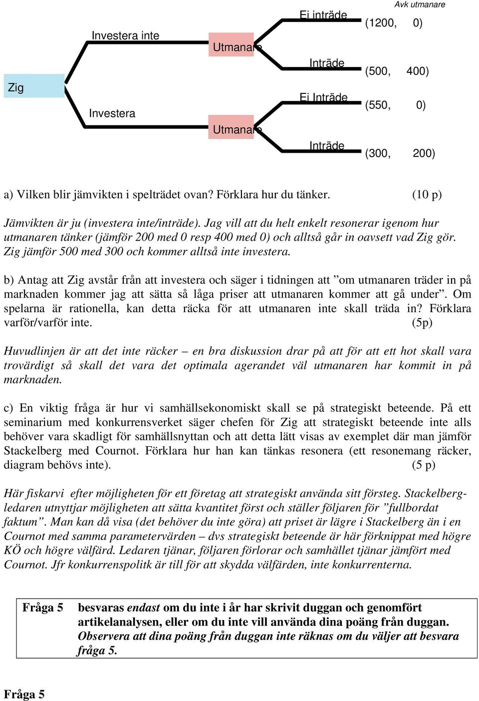 Jag vill att du helt enkelt resonerar igenom hur utmanaren tänker (jämför 200 med 0 resp 400 med 0) och alltså går in oavsett vad Zig gör. Zig jämför 500 med 300 och kommer alltså inte investera.