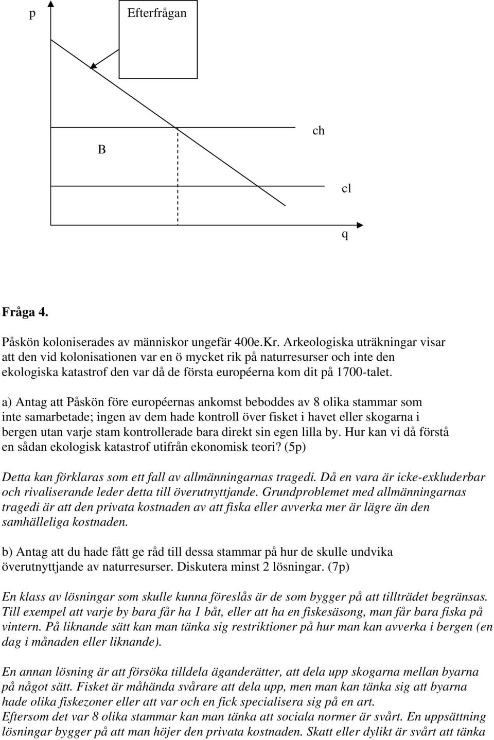 a) Antag att Påskön före européernas ankomst beboddes av 8 olika stammar som inte samarbetade; ingen av dem hade kontroll över fisket i havet eller skogarna i bergen utan varje stam kontrollerade