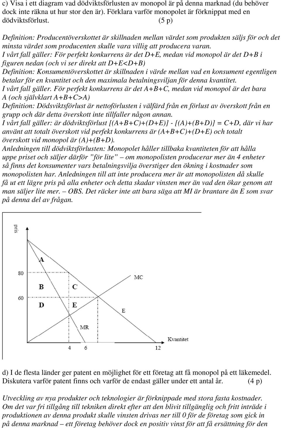 I vårt fall gäller: För perfekt konkurrens är det D+E, medan vid monopol är det D+B i figuren nedan (och vi ser direkt att D+E<D+B) Definition: Konsumentöverskottet är skillnaden i värde mellan vad