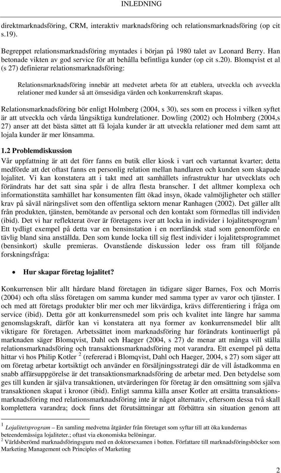 Blomqvist et al (s 27) definierar relationsmarknadsföring: Relationsmarknadsföring innebär att medvetet arbeta för att etablera, utveckla och avveckla relationer med kunder så att ömsesidiga värden