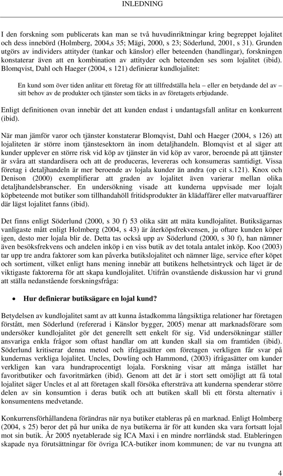 Blomqvist, Dahl och Haeger (2004, s 121) definierar kundlojalitet: En kund som över tiden anlitar ett företag för att tillfredställa hela eller en betydande del av sitt behov av de produkter och