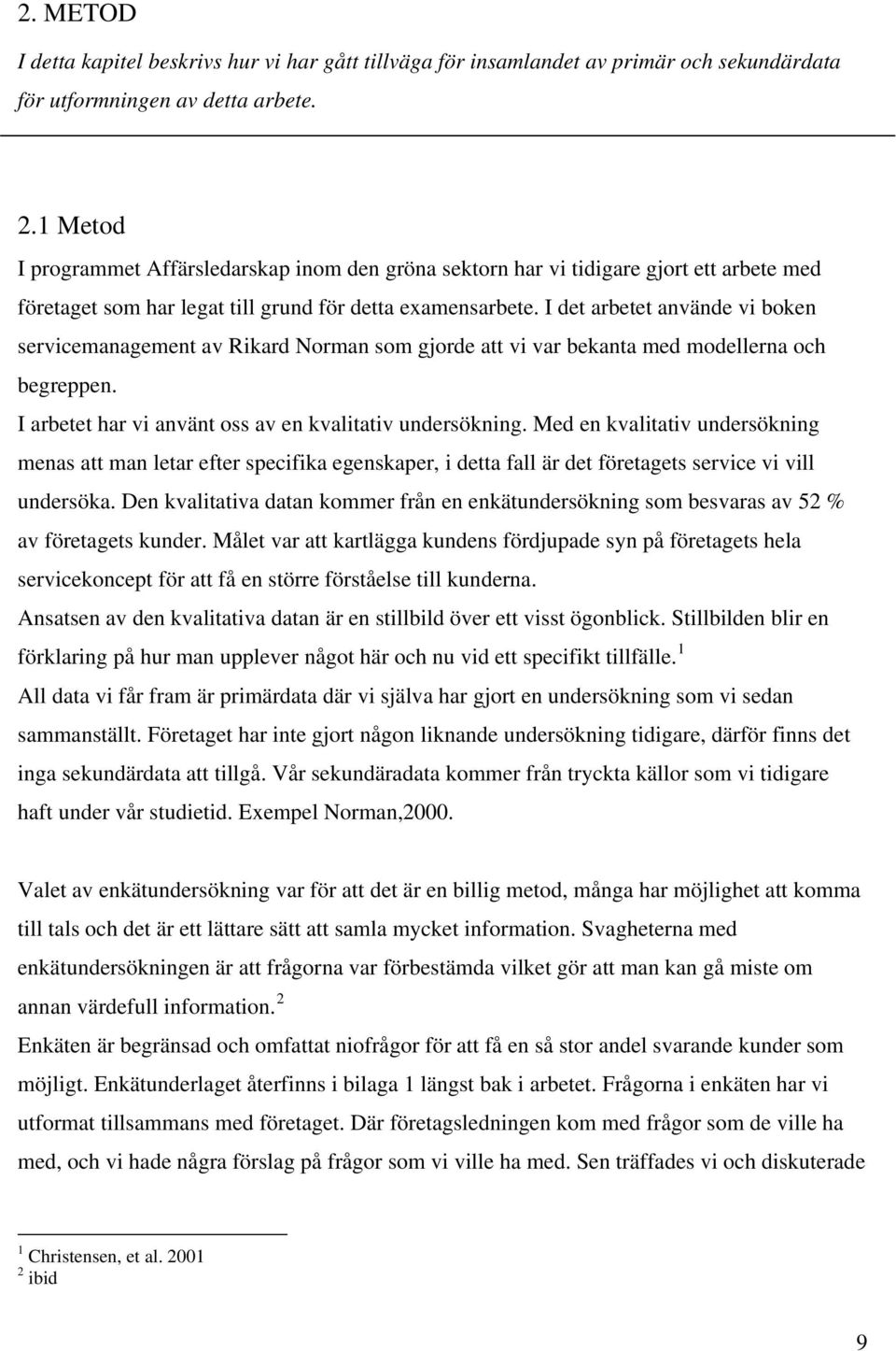 I det arbetet använde vi boken servicemanagement av Rikard Norman som gjorde att vi var bekanta med modellerna och begreppen. I arbetet har vi använt oss av en kvalitativ undersökning.