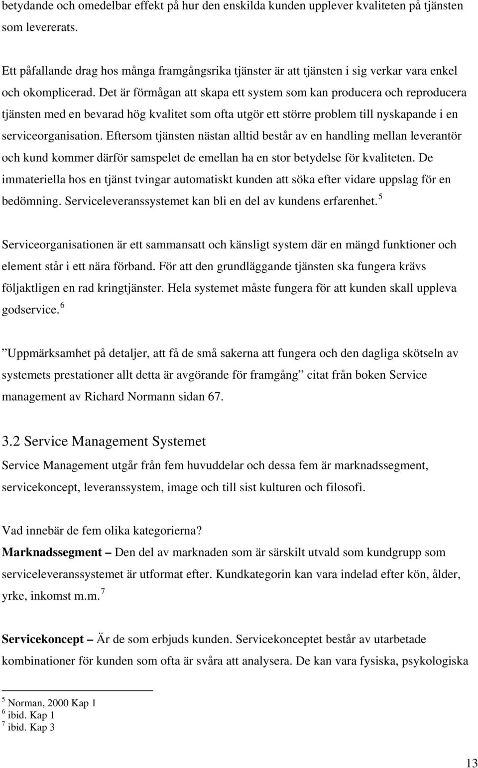 Det är förmågan att skapa ett system som kan producera och reproducera tjänsten med en bevarad hög kvalitet som ofta utgör ett större problem till nyskapande i en serviceorganisation.