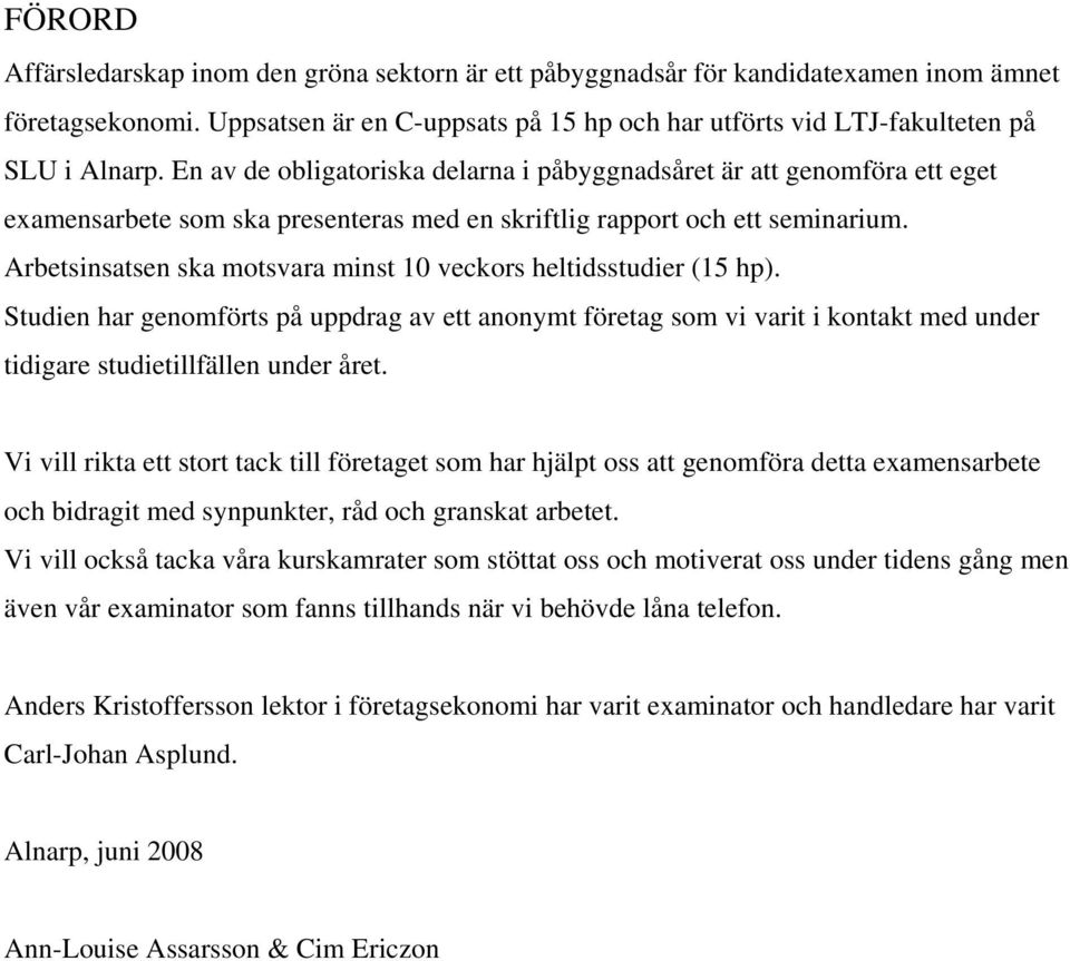 Arbetsinsatsen ska motsvara minst 10 veckors heltidsstudier (15 hp). Studien har genomförts på uppdrag av ett anonymt företag som vi varit i kontakt med under tidigare studietillfällen under året.