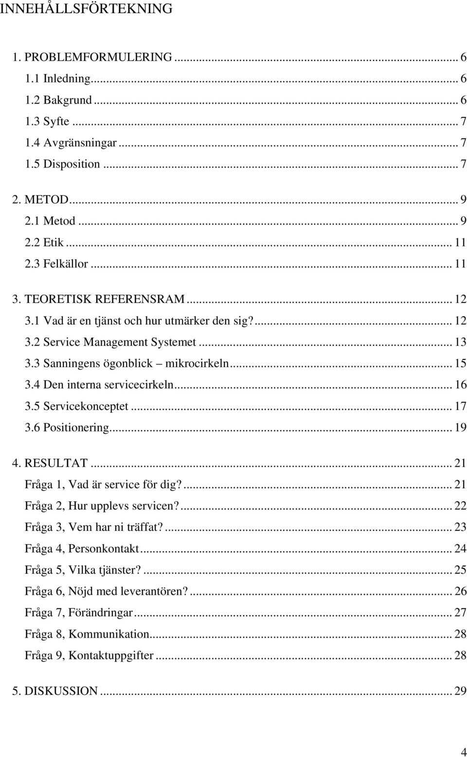 4 Den interna servicecirkeln... 16 3.5 Servicekonceptet... 17 3.6 Positionering... 19 4. RESULTAT... 21 Fråga 1, Vad är service för dig?... 21 Fråga 2, Hur upplevs servicen?