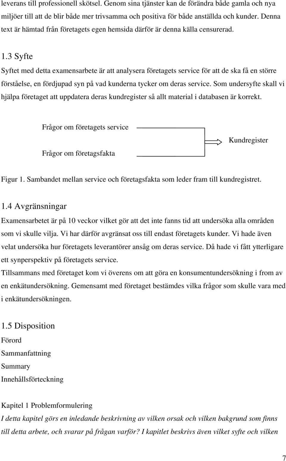 3 Syfte Syftet med detta examensarbete är att analysera företagets service för att de ska få en större förståelse, en fördjupad syn på vad kunderna tycker om deras service.