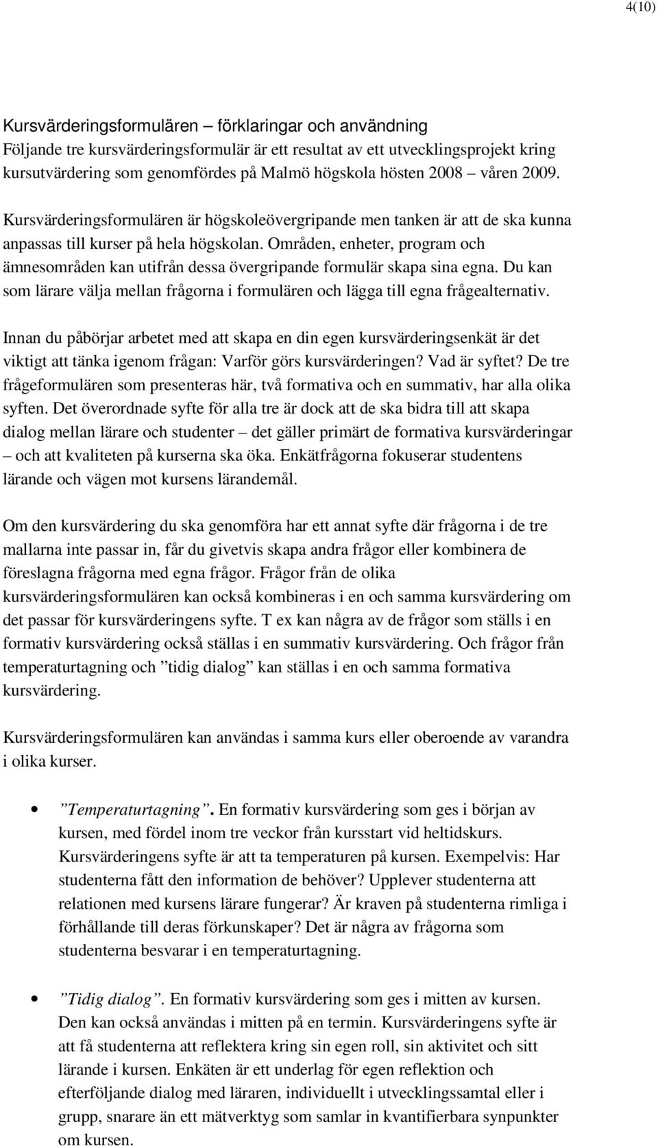 Områden, enheter, program och ämnesområden kan utifrån dessa övergripande formulär skapa sina egna. Du kan som lärare välja mellan frågorna i formulären och lägga till egna frågealternativ.