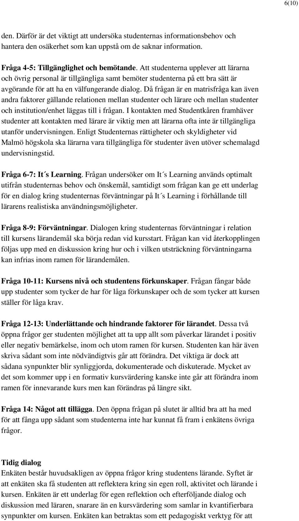 Då frågan är en matrisfråga kan även andra faktorer gällande relationen mellan studenter och lärare och mellan studenter och institution/enhet läggas till i frågan.