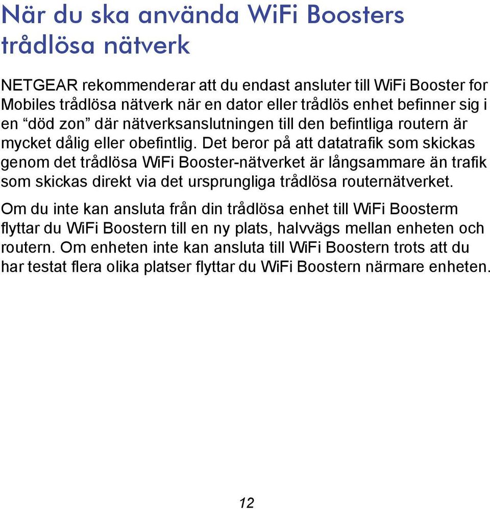 Det beror på att datatrafik som skickas genom det trådlösa WiFi Booster-nätverket är långsammare än trafik som skickas direkt via det ursprungliga trådlösa routernätverket.