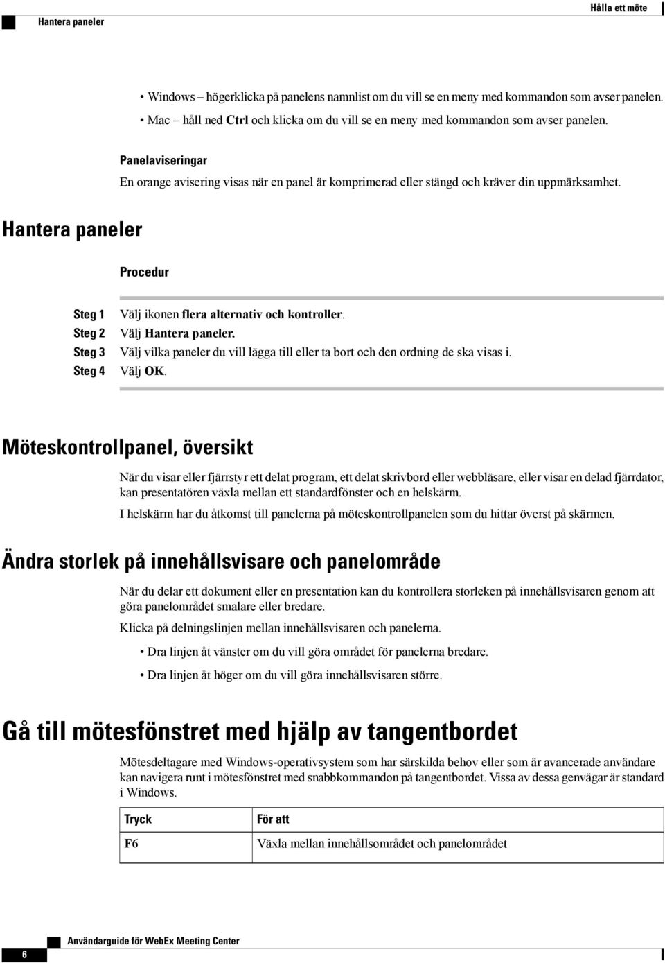 Hantera paneler Välj ikonen flera alternativ och kontroller. Välj Hantera paneler. Välj vilka paneler du vill lägga till eller ta bort och den ordning de ska visas i. Steg 4 Välj OK.