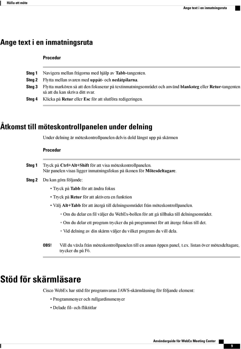 Åtkomst till möteskontrollpanelen under delning Under delning är möteskontrollpanelen delvis dold längst upp på skärmen Tryck på Ctrl+Alt+Shift för att visa möteskontrollpanelen.