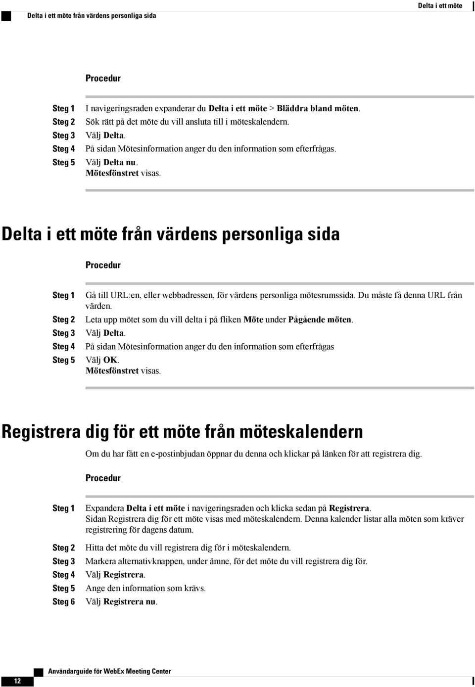 Delta i ett möte från värdens personliga sida Steg 4 Steg 5 Gå till URL:en, eller webbadressen, för värdens personliga mötesrumssida. Du måste få denna URL från värden.