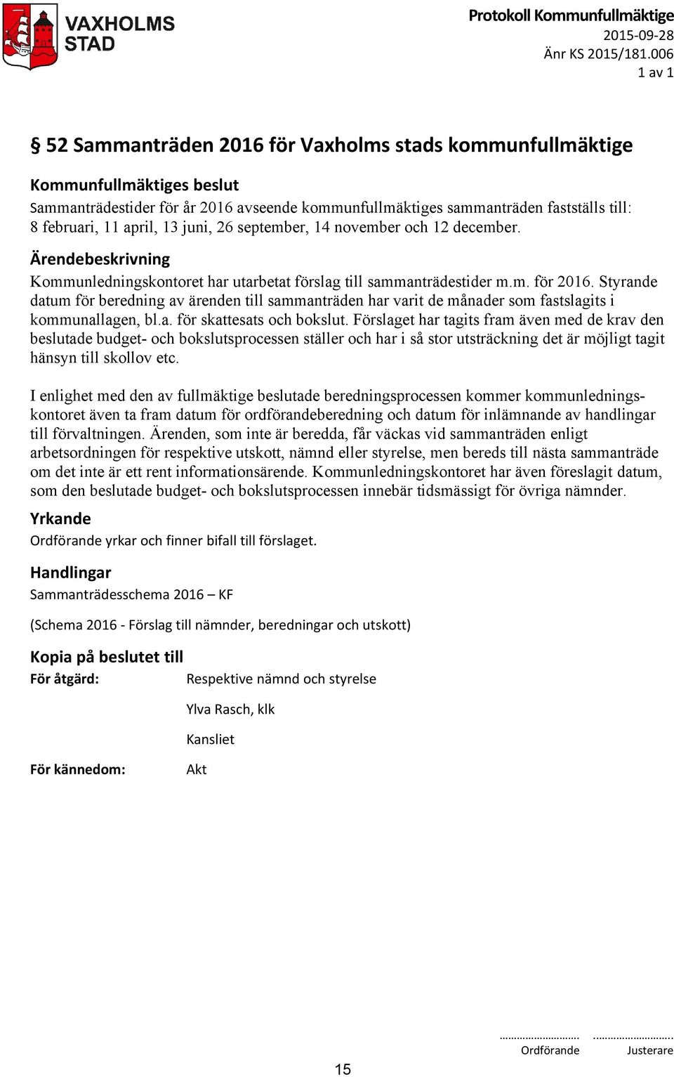 november och 12 december. Ärendebeskrivning Kommunledningskontoret har utarbetat förslag till sammanträdestider m.m. för 2016.