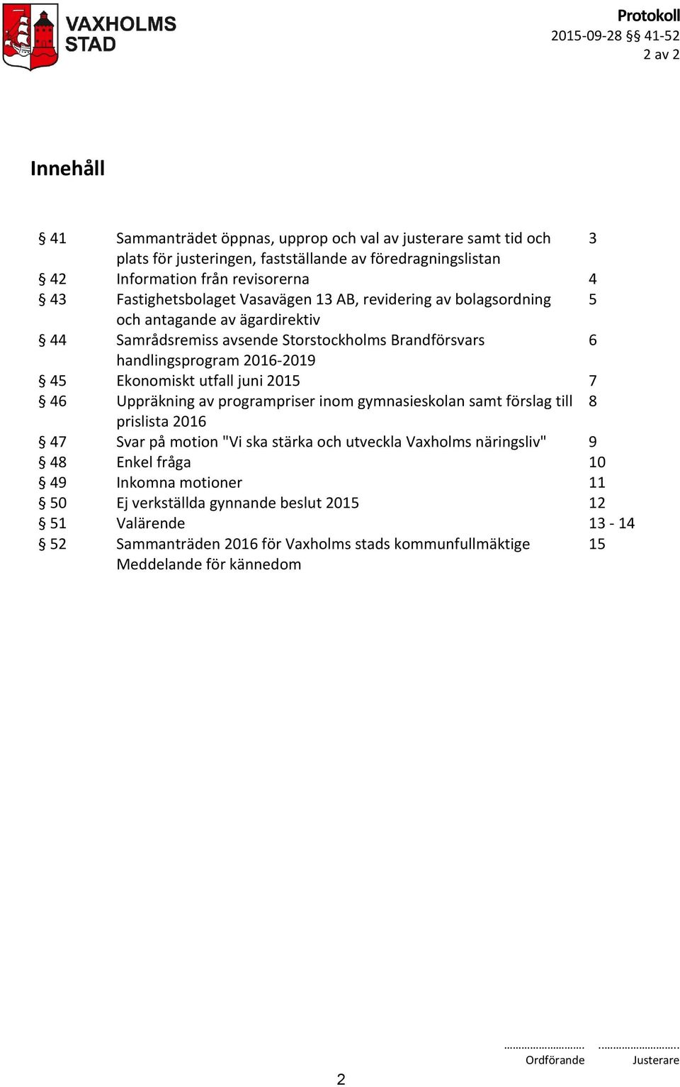 2016-2019 45 Ekonomiskt utfall juni 2015 7 46 Uppräkning av programpriser inom gymnasieskolan samt förslag till 8 prislista 2016 47 Svar på motion "Vi ska stärka och utveckla Vaxholms