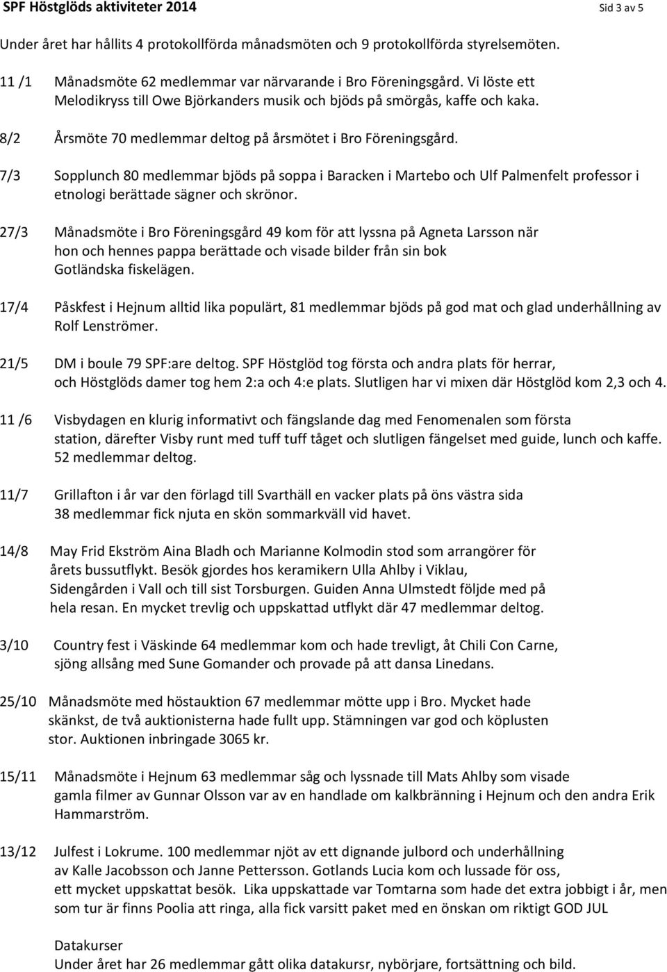 7/3 Sopplunch 80 medlemmar bjöds på soppa i Baracken i Martebo och Ulf Palmenfelt professor i etnologi berättade sägner och skrönor.