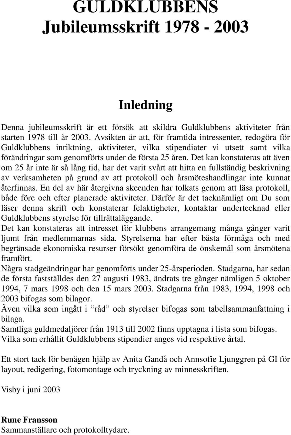 Det kan konstateras att även om 25 år inte är så lång tid, har det varit svårt att hitta en fullständig beskrivning av verksamheten på grund av att protokoll och årsmöteshandlingar inte kunnat