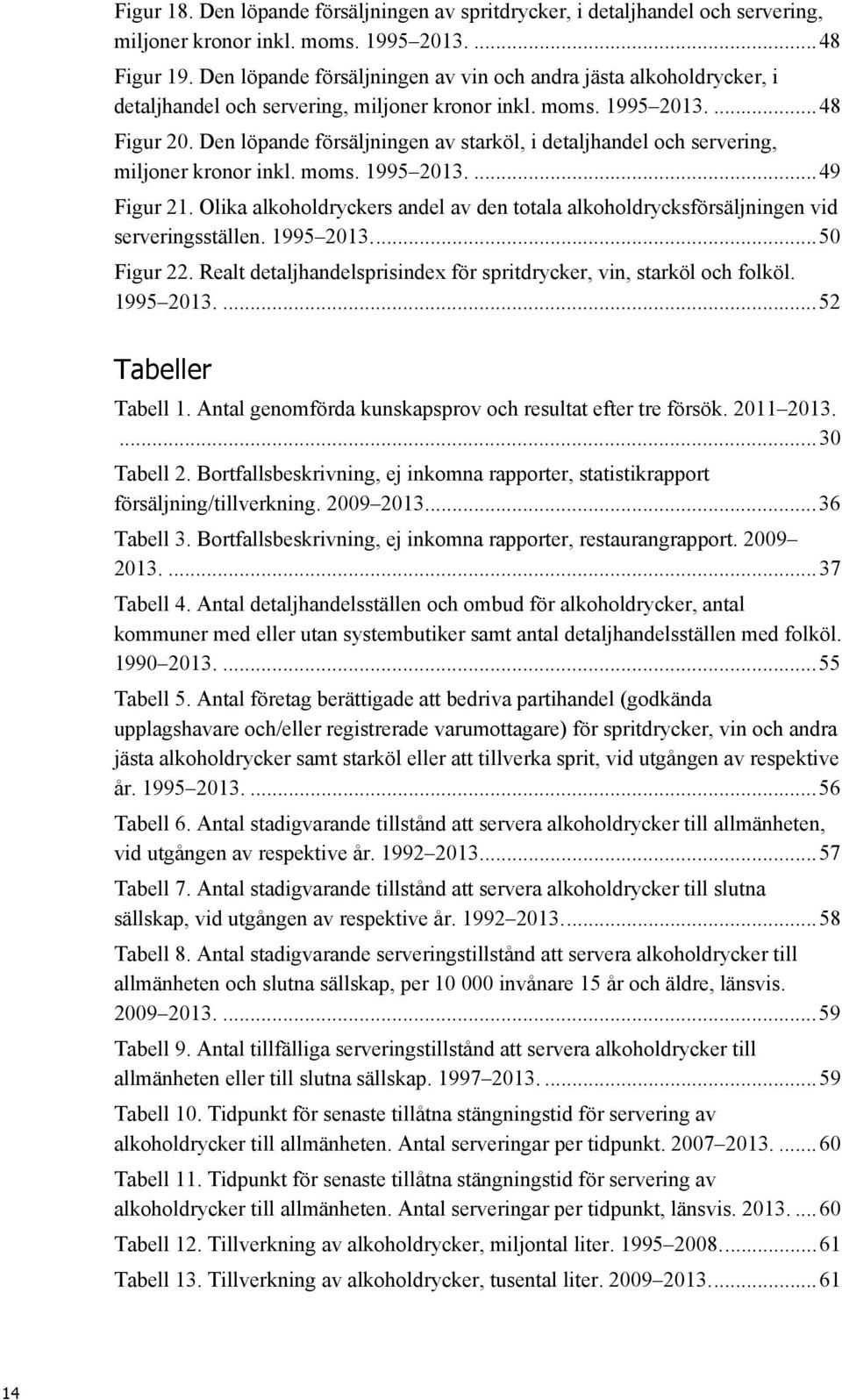 Den löpande försäljningen av starköl, i detaljhandel och servering, miljoner kronor inkl. moms. 1995 2013.... 49 Figur 21.