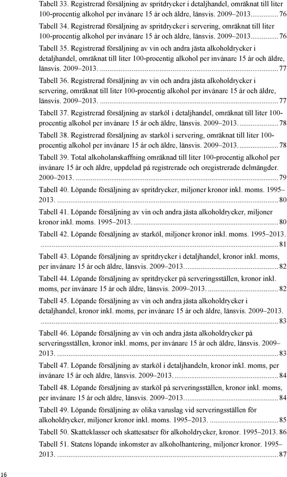 Registrerad försäljning av vin och andra jästa alkoholdrycker i detaljhandel, omräknat till liter 100-procentig alkohol per invånare 15 år och äldre, länsvis. 2009 2013.... 77 Tabell 36.