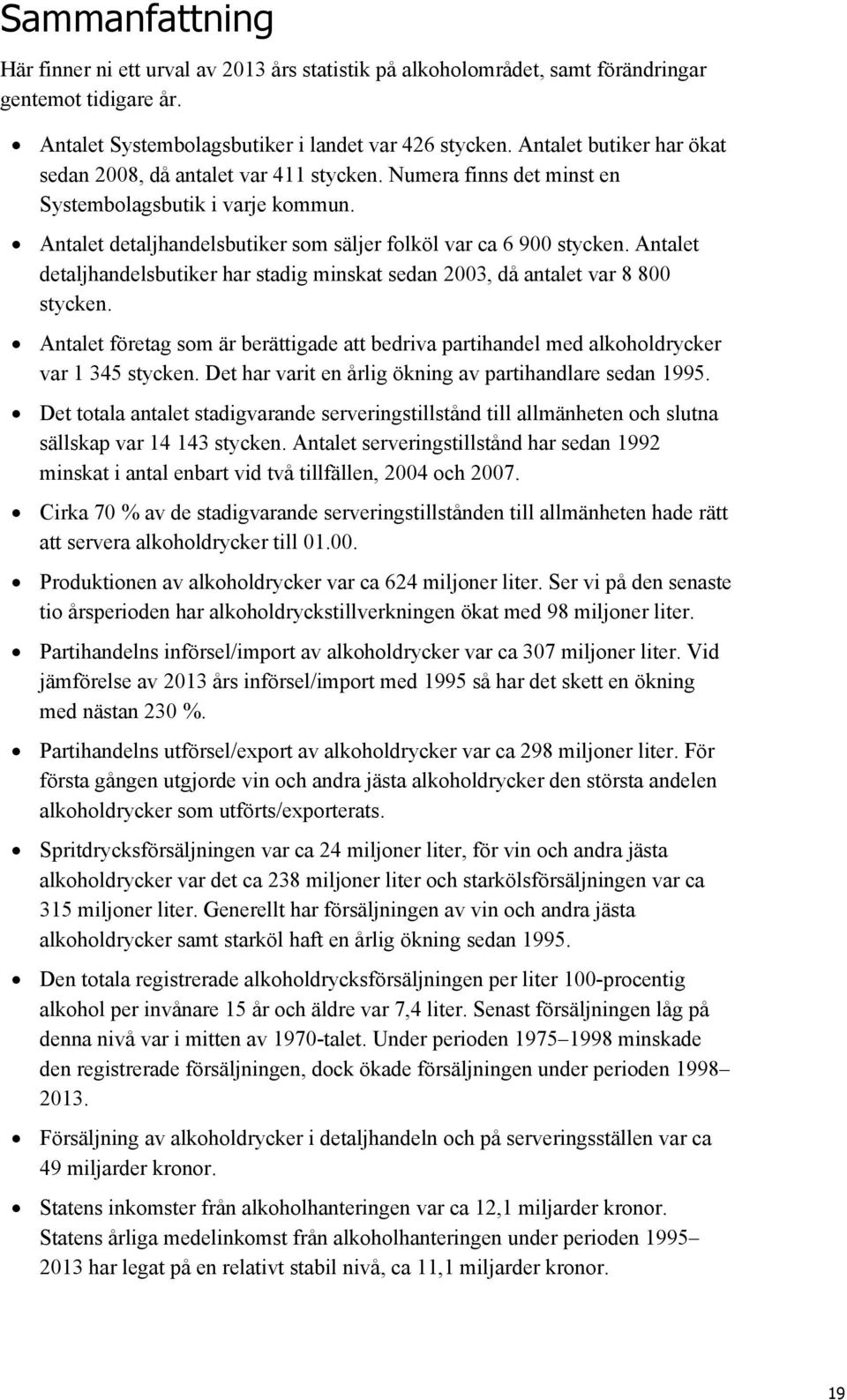 Antalet detaljhandelsbutiker har stadig minskat sedan 2003, då antalet var 8 800 stycken. Antalet företag som är berättigade att bedriva partihandel med alkoholdrycker var 1 345 stycken.