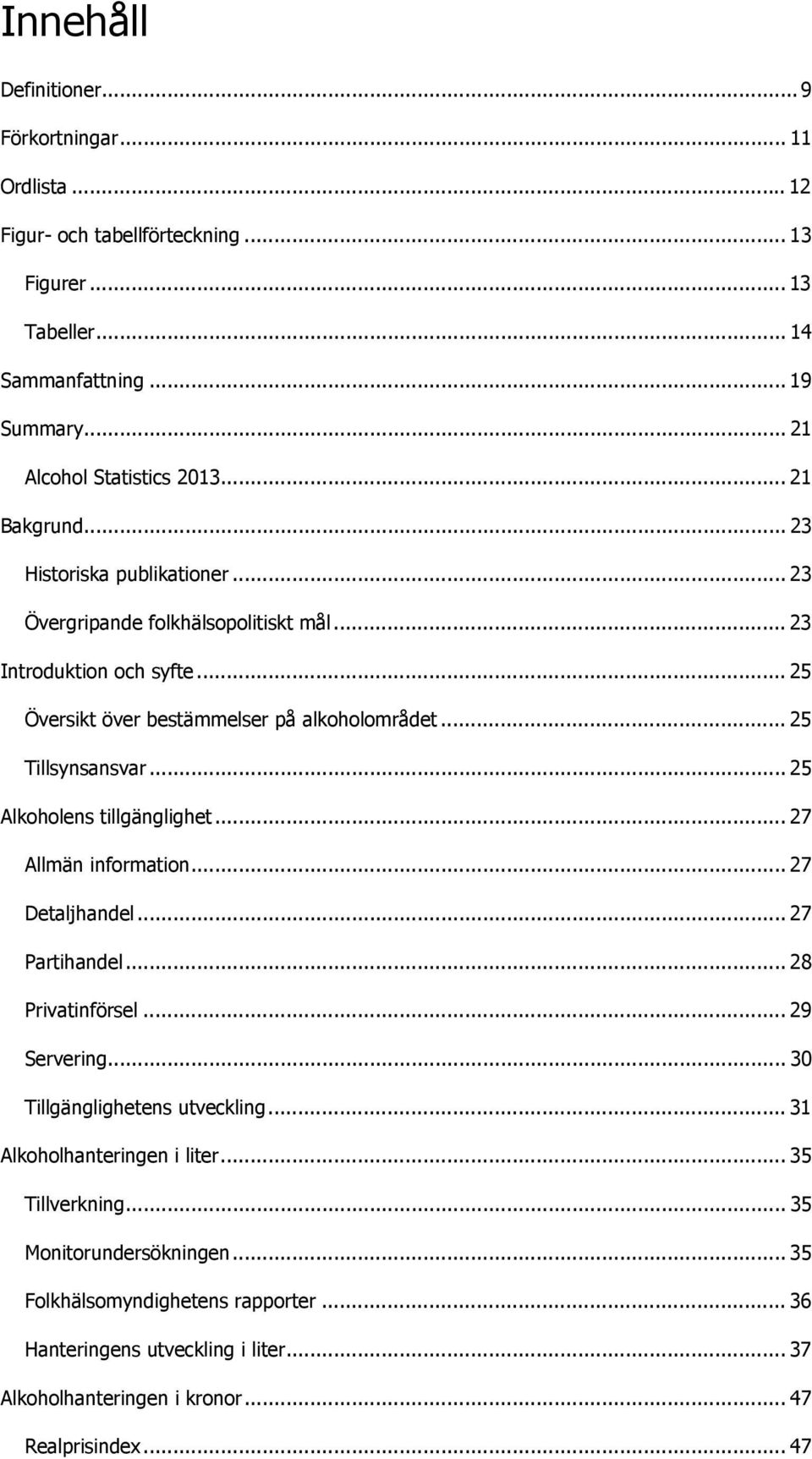 .. 25 Alkoholens tillgänglighet... 27 Allmän information... 27 Detaljhandel... 27 Partihandel... 28 Privatinförsel... 29 Servering... 30 Tillgänglighetens utveckling.