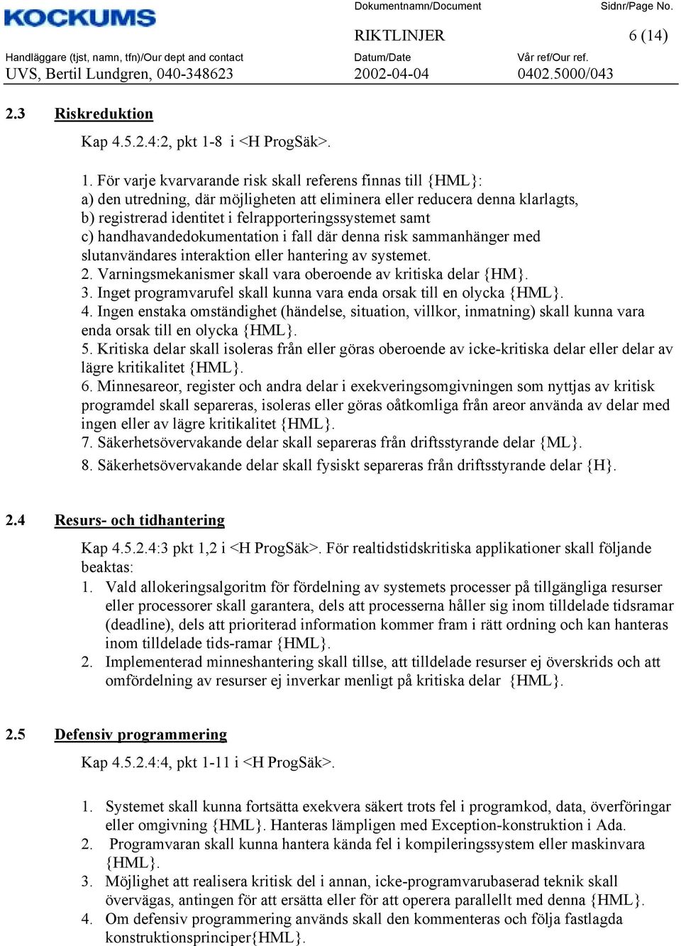 För varje kvarvarande risk skall referens finnas till {HML}: a) den utredning, där möjligheten att eliminera eller reducera denna klarlagts, b) registrerad identitet i felrapporteringssystemet samt