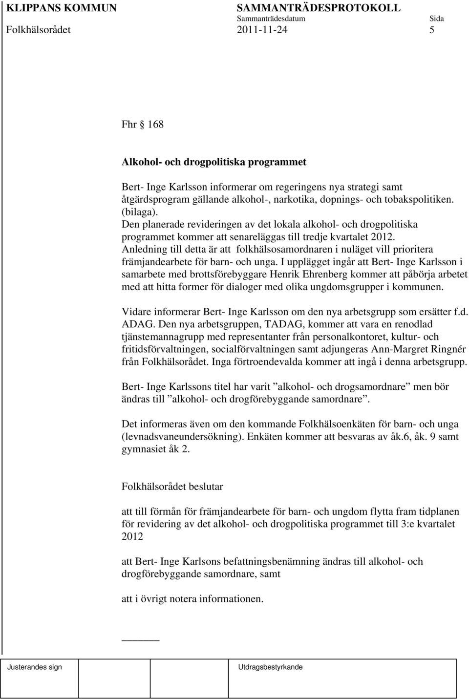 Anledning till detta är att folkhälsosamordnaren i nuläget vill prioritera främjandearbete för barn- och unga.