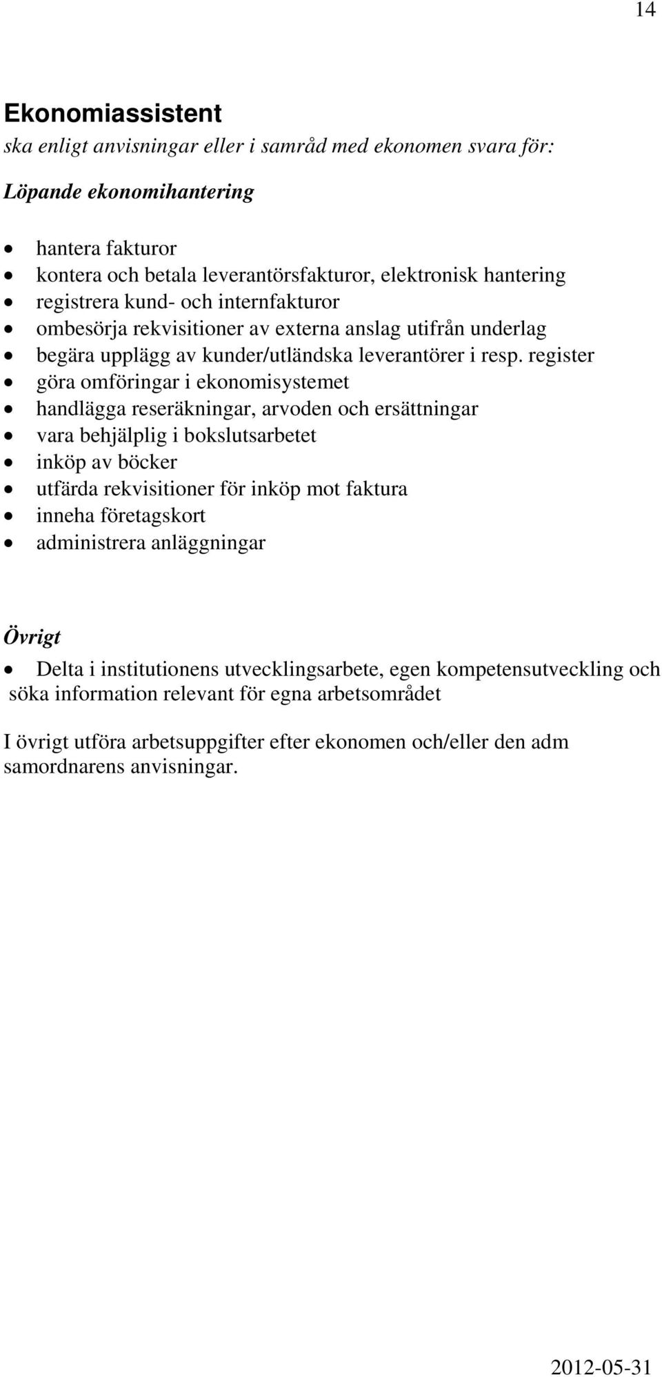 register göra omföringar i ekonomisystemet handlägga reseräkningar, arvoden och ersättningar vara behjälplig i bokslutsarbetet inköp av böcker utfärda rekvisitioner för inköp mot faktura inneha